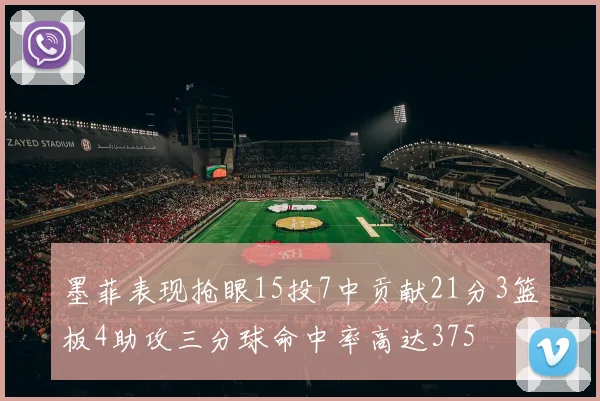 墨菲表现抢眼15投7中贡献21分3篮板4助攻三分球命中率高达375