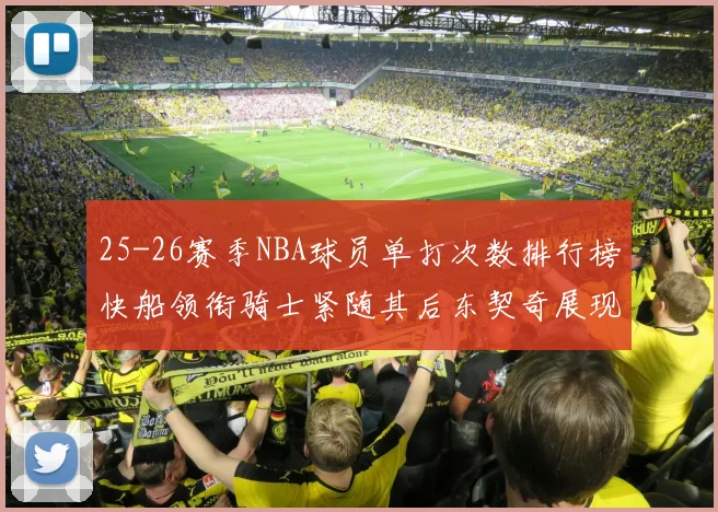 25-26赛季NBA球员单打次数排行榜快船领衔骑士紧随其后东契奇展现最高效率