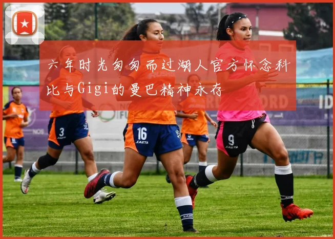 六年时光匆匆而过湖人官方怀念科比与Gigi的曼巴精神永存