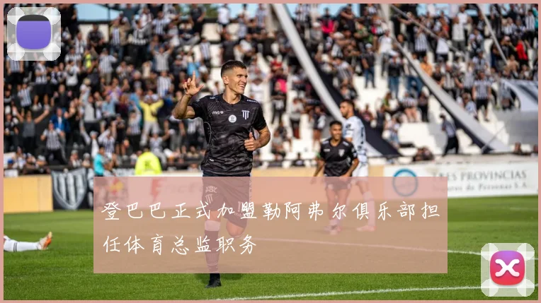 登巴巴正式加盟勒阿弗尔俱乐部担任体育总监职务