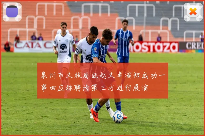 泉州市文旅局就赵文卓演郑成功一事回应称聘请第三方进行展演