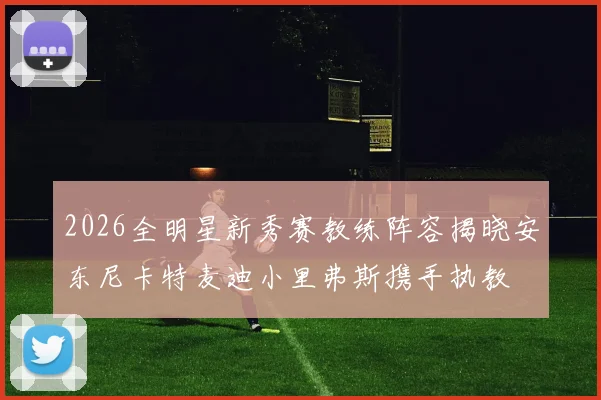 2026全明星新秀赛教练阵容揭晓安东尼卡特麦迪小里弗斯携手执教