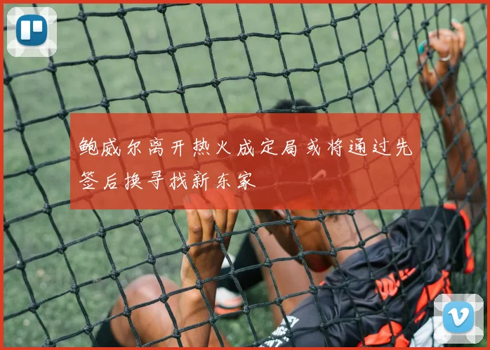 鲍威尔离开热火成定局或将通过先签后换寻找新东家