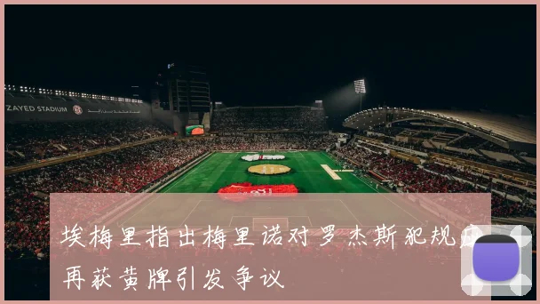 埃梅里指出梅里诺对罗杰斯犯规应再获黄牌引发争议