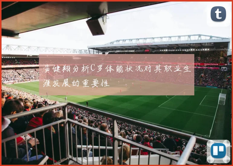 黄健翔分析C罗体能状况对其职业生涯发展的重要性