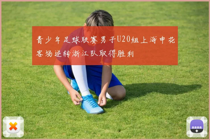 青少年足球联赛男子U20组上海申花客场逆转浙江队取得胜利