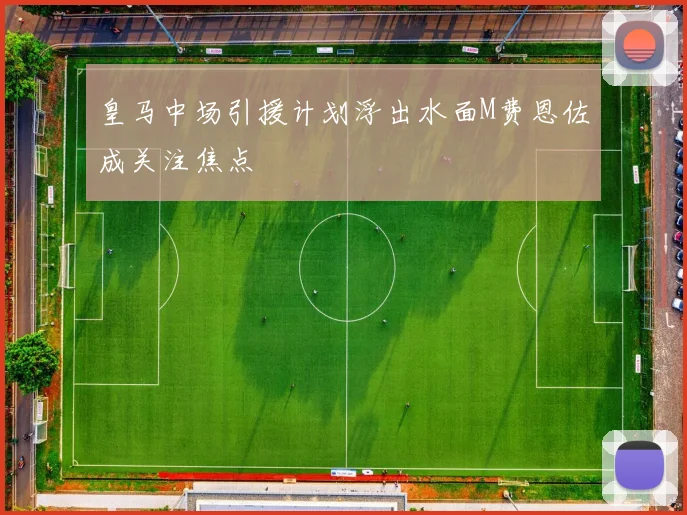 皇马中场引援计划浮出水面M费恩佐成关注焦点