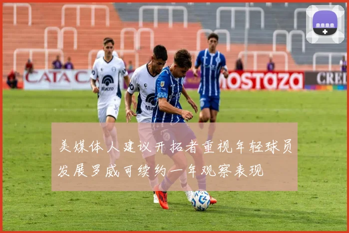 美媒体人建议开拓者重视年轻球员发展罗威可续约一年观察表现