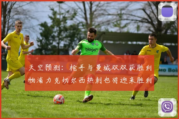 天空预测：枪手与曼城双双获胜利物浦力克切尔西热刺也将迎来胜利